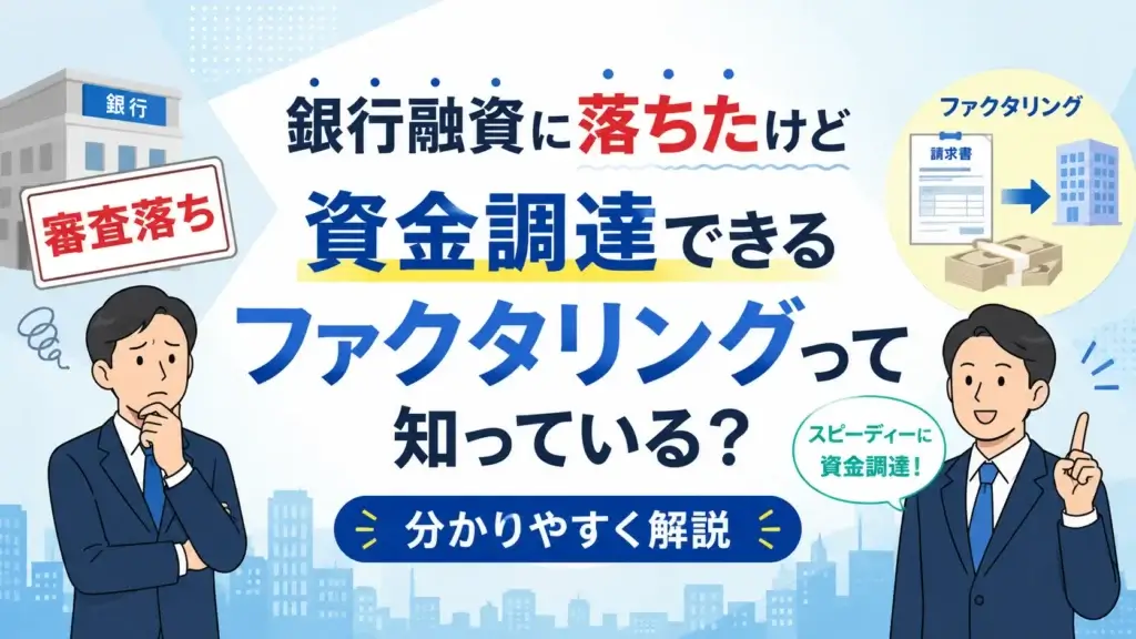 銀行融資に落ちたけど資金調達できるファクタリングって知っている？分かりやすく解説