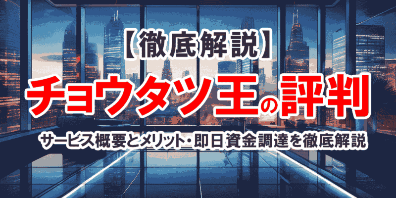 チョウタツ王で即日資金調達！サービス概要とメリット・評判を徹底解説