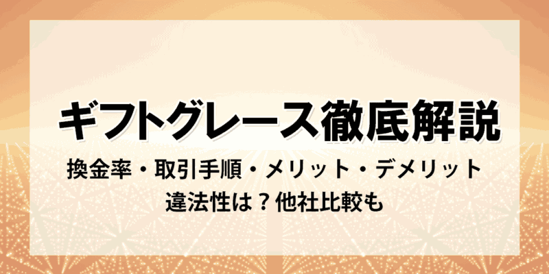 ギフトグレース徹底解説：換金率・取引手順・メリット・デメリット・違法性は？他社比較も