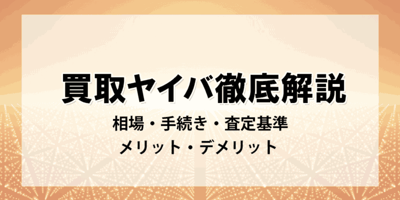 買取ヤイバ徹底解説：相場・手続き・査定基準・メリット・デメリット