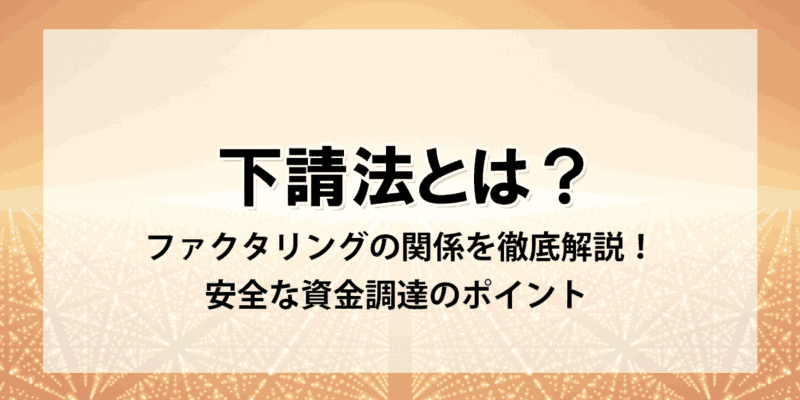 下請法とファクタリングの関係を徹底解説：安全な資金調達のポイント