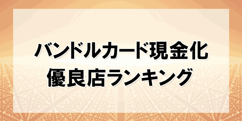 バンドルカード現金化の優良店ランキング【2025年最新】