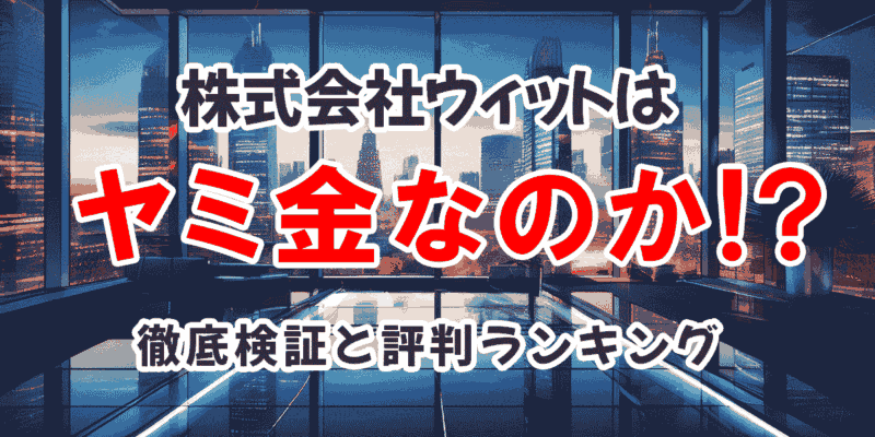 株式会社ウィットはヤミ金なのか？徹底検証と評判ランキング